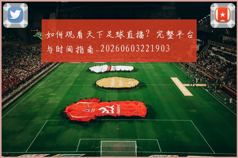 如何观看天下足球直播？完整平台与时间指南_20260603221903