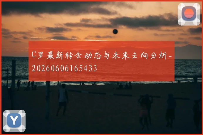 C罗最新转会动态与未来去向分析_20260606165433
