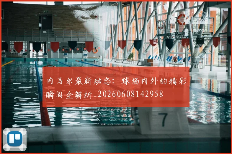 内马尔最新动态：球场内外的精彩瞬间全解析_20260608142958