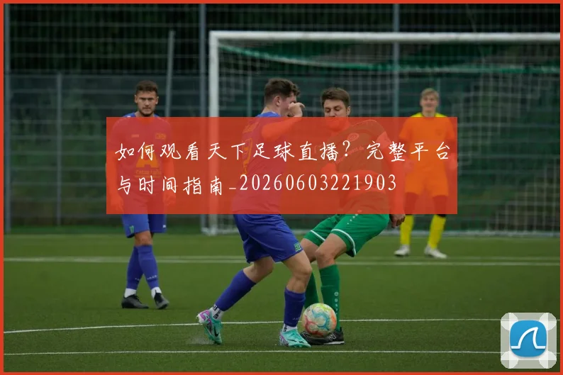 如何观看天下足球直播?完整平台与时间指南_20260603221903