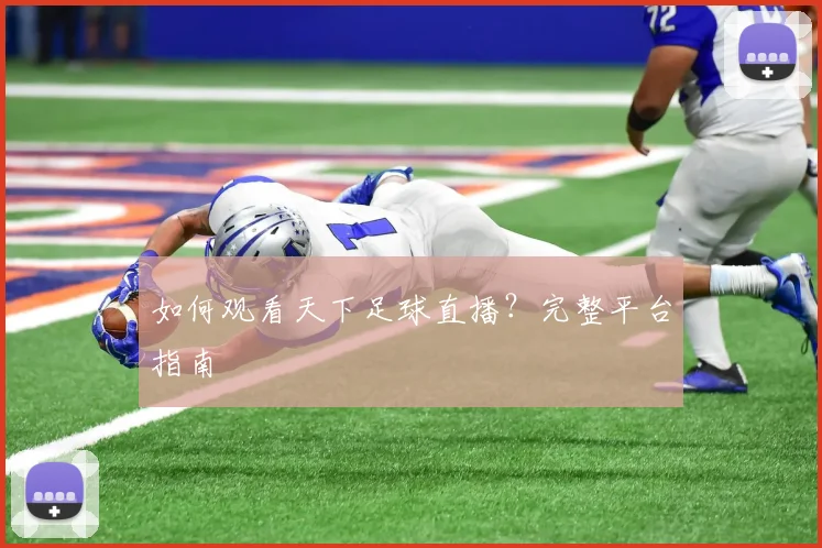 如何观看天下足球直播?完整平台指南