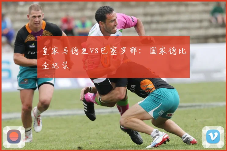 皇家马德里vs巴塞罗那：国家德比全记录