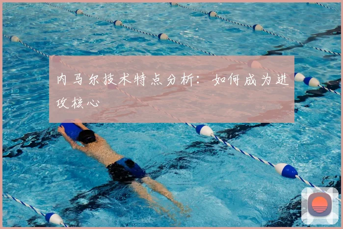 内马尔技术特点分析:如何成为进攻核心