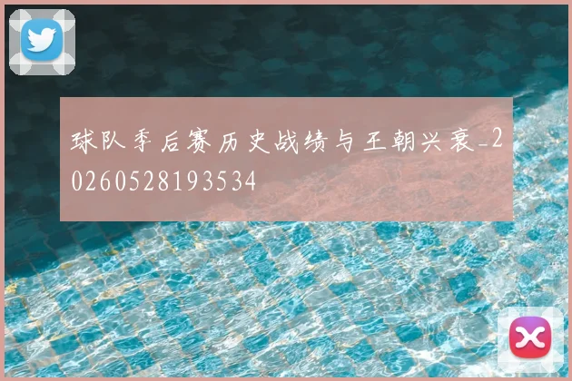 球队季后赛历史战绩与王朝兴衰_20260528193534