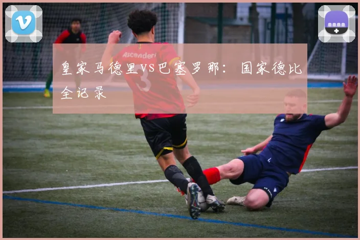 皇家马德里vs巴塞罗那:国家德比全记录